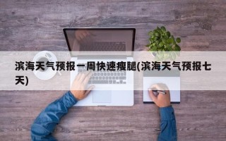 滨海天气预报一周快速瘦腿(滨海天气预报七天)