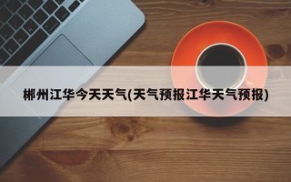 郴州江华今天天气(天气预报江华天气预报)