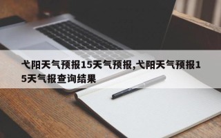 弋阳天气预报15天气预报,弋阳天气预报15天气报查询结果