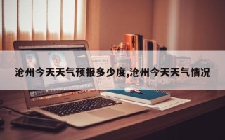 沧州今天天气预报多少度,沧州今天天气情况