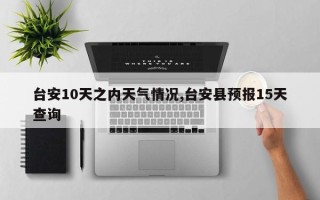 台安10天之内天气情况,台安县预报15天查询