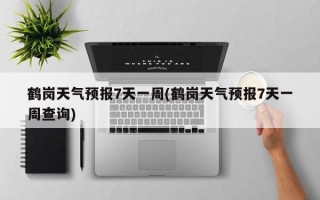 鹤岗天气预报7天一周(鹤岗天气预报7天一周查询)