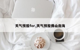 天气预报for,天气预报佛山南海