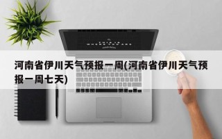 河南省伊川天气预报一周(河南省伊川天气预报一周七天)