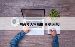 一周高考天气预报,高考 天气