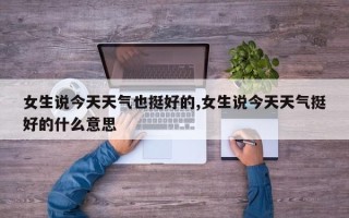 女生说今天天气也挺好的,女生说今天天气挺好的什么意思