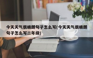今天天气很晴朗句子怎么写(今天天气很晴朗句子怎么写二年级)