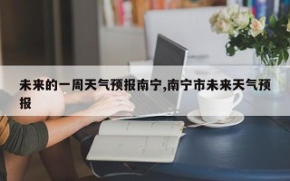 未来的一周天气预报南宁,南宁市未来天气预报