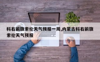 科右前旗索伦天气预报一周,内蒙古科右前旗索伦天气预报