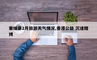 柬埔寨2月旅游天气情况,香港公益 沉迷赌博