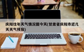 庆阳往年天气情况图今天(甘肃省庆阳市近几天天气预报)