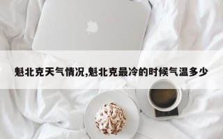 魁北克天气情况,魁北克最冷的时候气温多少
