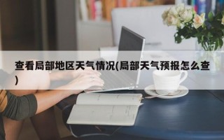 查看局部地区天气情况(局部天气预报怎么查)