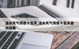 湟水天气预报十五天,湟水天气预报十五天查询结果