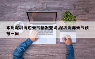 本周深圳海边天气情况查询,深圳海洋天气预报一周