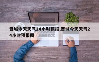 晋城今天天气24小时预报,晋城今天天气24小时预报图