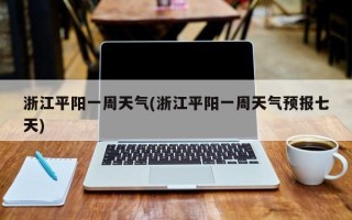 浙江平阳一周天气(浙江平阳一周天气预报七天)