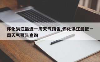怀化洪江最近一周天气预告,怀化洪江最近一周天气预告查询