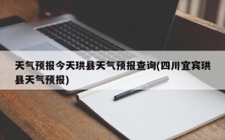 天气预报今天珙县天气预报查询(四川宜宾珙县天气预报)