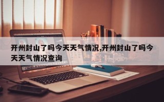 开州封山了吗今天天气情况,开州封山了吗今天天气情况查询
