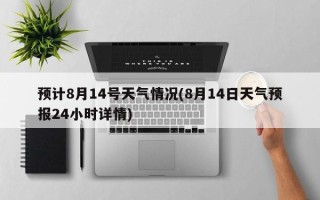 预计8月14号天气情况(8月14日天气预报24小时详情)