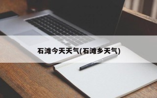 石滩今天天气(石滩乡天气)