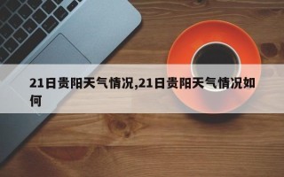 21日贵阳天气情况,21日贵阳天气情况如何