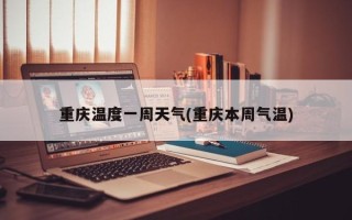 重庆温度一周天气(重庆本周气温)
