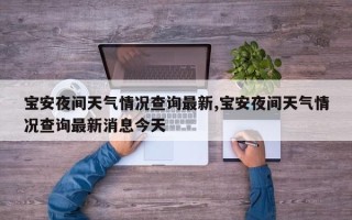 宝安夜间天气情况查询最新,宝安夜间天气情况查询最新消息今天