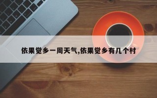 依果觉乡一周天气,依果觉乡有几个村