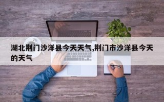 湖北荆门沙洋县今天天气,荆门市沙洋县今天的天气