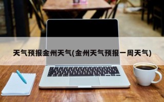 天气预报金州天气(金州天气预报一周天气)