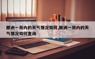 滕洲一周内的天气情况如何,滕洲一周内的天气情况如何查询