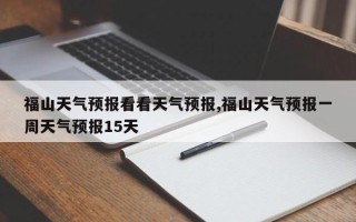 福山天气预报看看天气预报,福山天气预报一周天气预报15天