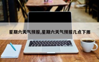 星期六天气预报,星期六天气预报几点下雨