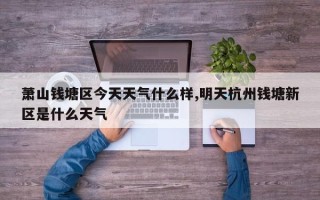 萧山钱塘区今天天气什么样,明天杭州钱塘新区是什么天气