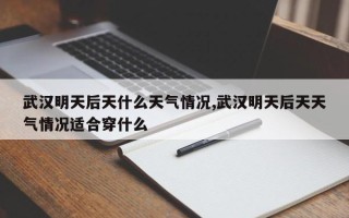武汉明天后天什么天气情况,武汉明天后天天气情况适合穿什么