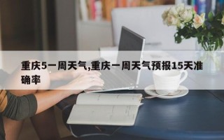 重庆5一周天气,重庆一周天气预报15天准确率