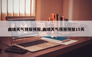 曲靖天气预报预报,曲靖天气预报预报15天
