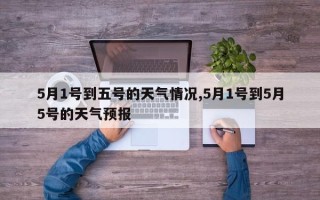5月1号到五号的天气情况,5月1号到5月5号的天气预报