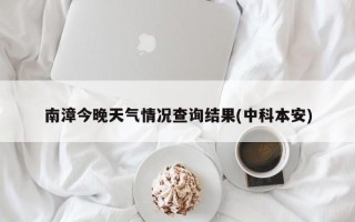 南漳今晚天气情况查询结果(中科本安)
