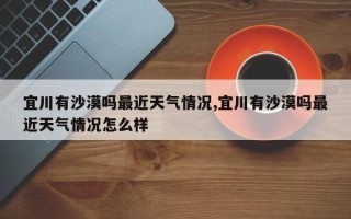 宜川有沙漠吗最近天气情况,宜川有沙漠吗最近天气情况怎么样