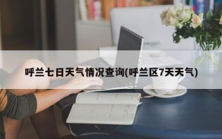 呼兰七日天气情况查询(呼兰区7天天气)