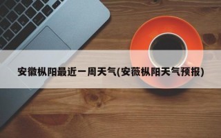 安徽枞阳最近一周天气(安薇枞阳天气预报)