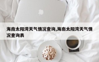 海南太阳湾天气情况查询,海南太阳湾天气情况查询表