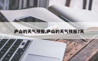 庐山的天气预报,庐山的天气预报7天