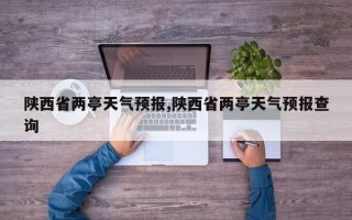 陕西省两亭天气预报,陕西省两亭天气预报查询