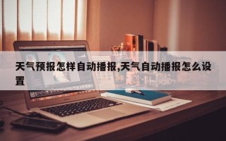天气预报怎样自动播报,天气自动播报怎么设置