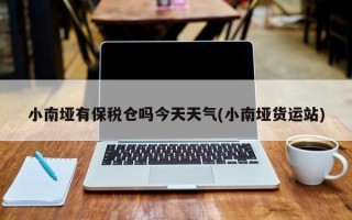 小南垭有保税仓吗今天天气(小南垭货运站)