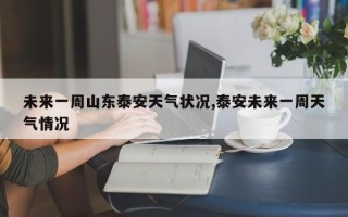 未来一周山东泰安天气状况,泰安未来一周天气情况